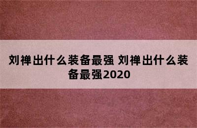 刘禅出什么装备最强 刘禅出什么装备最强2020